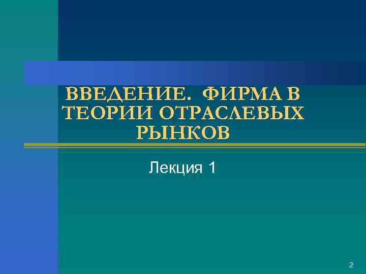 ВВЕДЕНИЕ. ФИРМА В ТЕОРИИ ОТРАСЛЕВЫХ РЫНКОВ Лекция 1 2 