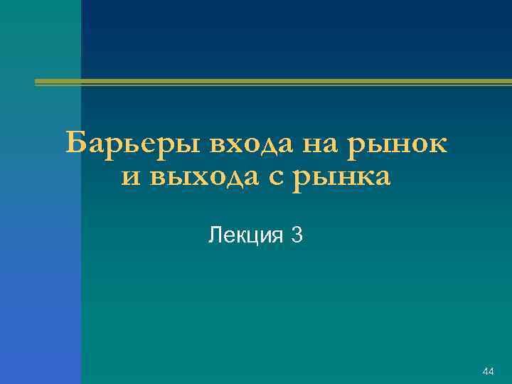 Барьеры входа на рынок и выхода с рынка Лекция 3 44 