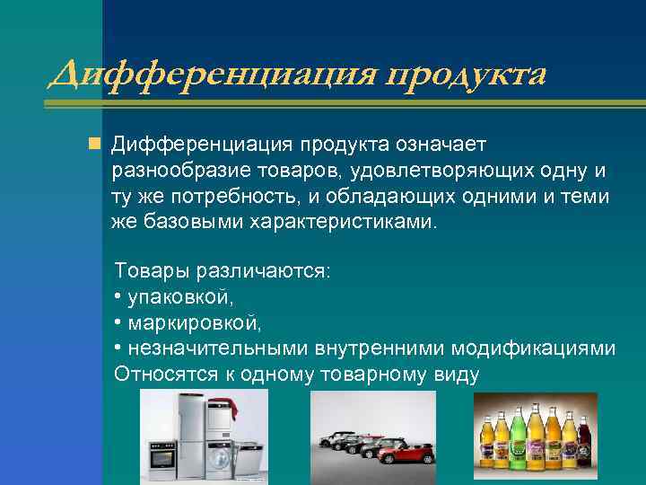 Дифференциация продукта n Дифференциация продукта означает разнообразие товаров, удовлетворяющих одну и ту же потребность,