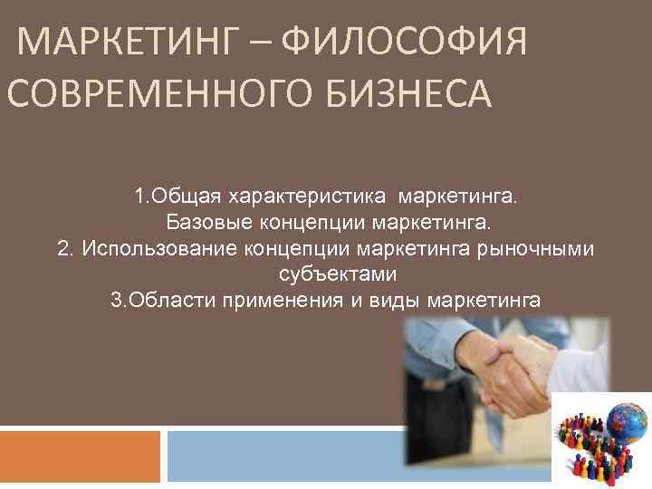  МАРКЕТИНГ – ФИЛОСОФИЯ СОВРЕМЕННОГО БИЗНЕСА 1. Общая характеристика маркетинга. Базовые концепции маркетинга. 2.