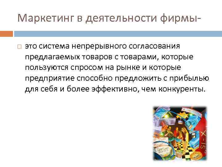 Маркетинг в деятельности фирмы- это система непрерывного согласования предлагаемых товаров с товарами, которые пользуются