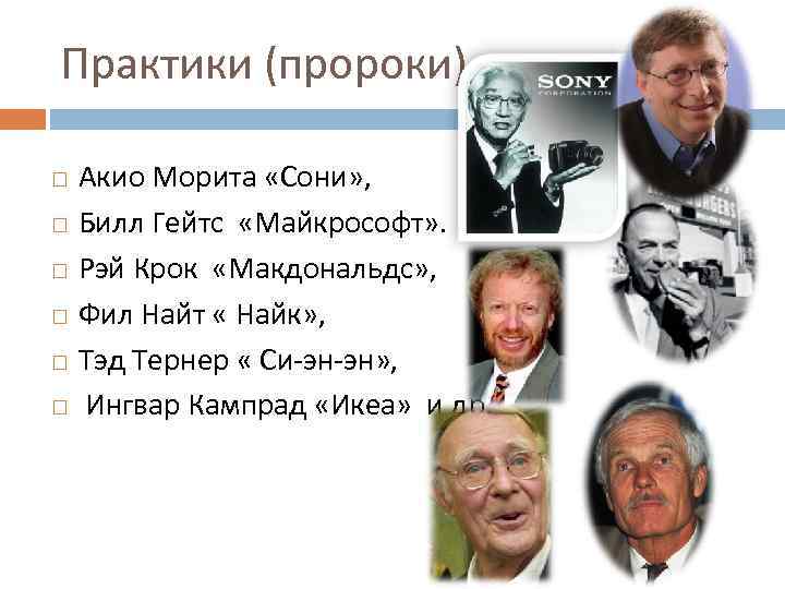 Практики (пророки) – Акио Морита «Сони» , Билл Гейтс «Майкрософт» . Рэй Крок «Макдональдс»