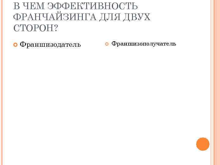 В ЧЕМ ЭФФЕКТИВНОСТЬ ФРАНЧАЙЗИНГА ДЛЯ ДВУХ СТОРОН? Франшизодатель Франшизополучатель 