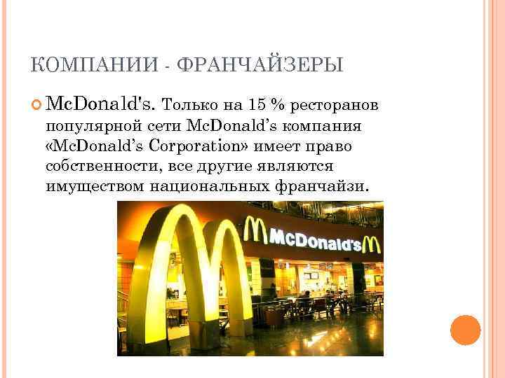 КОМПАНИИ - ФРАНЧАЙЗЕРЫ Mc. Donald's. Только на 15 % ресторанов популярной сети Mc. Donald’s