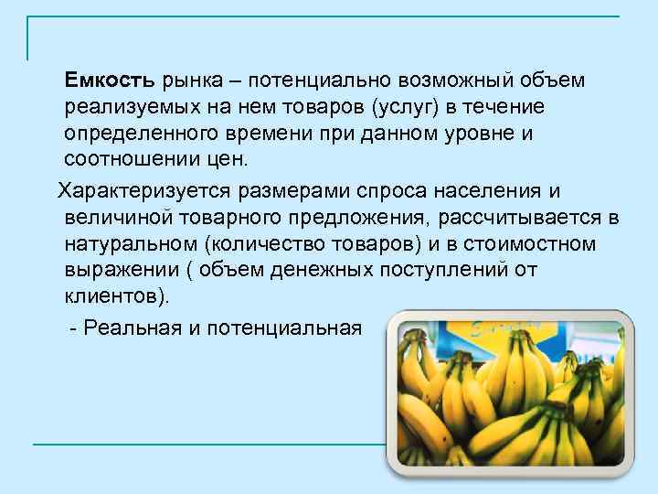 Емкость рынка – потенциально возможный объем реализуемых на нем товаров (услуг) в течение определенного