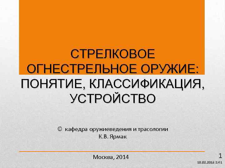 СТРЕЛКОВОЕ ОГНЕСТРЕЛЬНОЕ ОРУЖИЕ: ПОНЯТИЕ, КЛАССИФИКАЦИЯ, УСТРОЙСТВО © кафедра оружиеведения и трасологии К. В. Ярмак