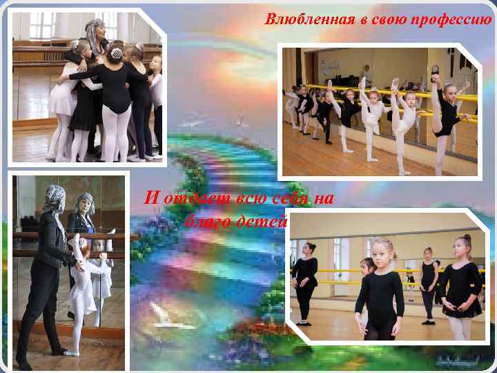 Влюбленная в свою профессию И отдает всю себя на благо детей 