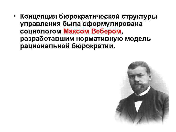  • Концепция бюрократической структуры управления была сформулирована социологом Максом Вебером, разработавшим нормативную модель