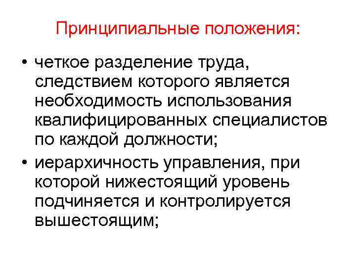 Принципиальные положения: • четкое разделение труда, следствием которого является необходимость использования квалифицированных специалистов по