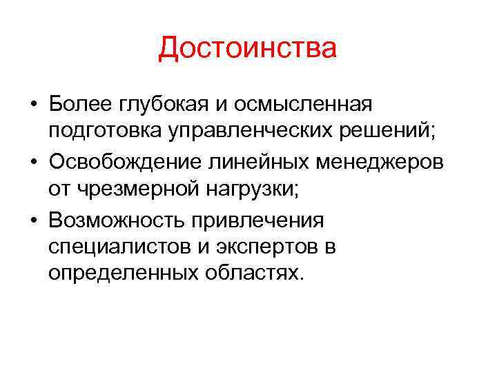 Достоинства • Более глубокая и осмысленная подготовка управленческих решений; • Освобождение линейных менеджеров от