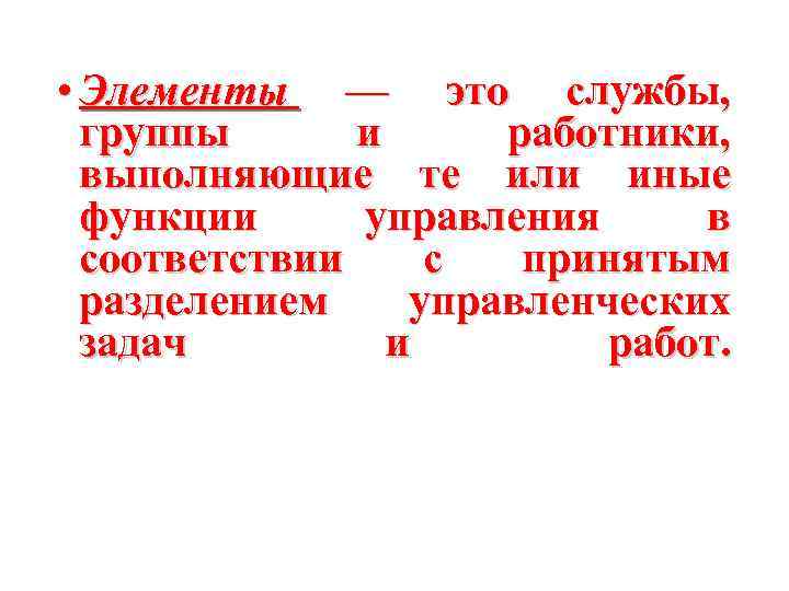  • Элементы — это службы, группы и работники, выполняющие те или иные функции