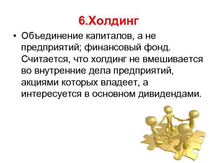 6. Холдинг • Объединение капиталов, а не предприятий; финансовый фонд. Считается, что холдинг не