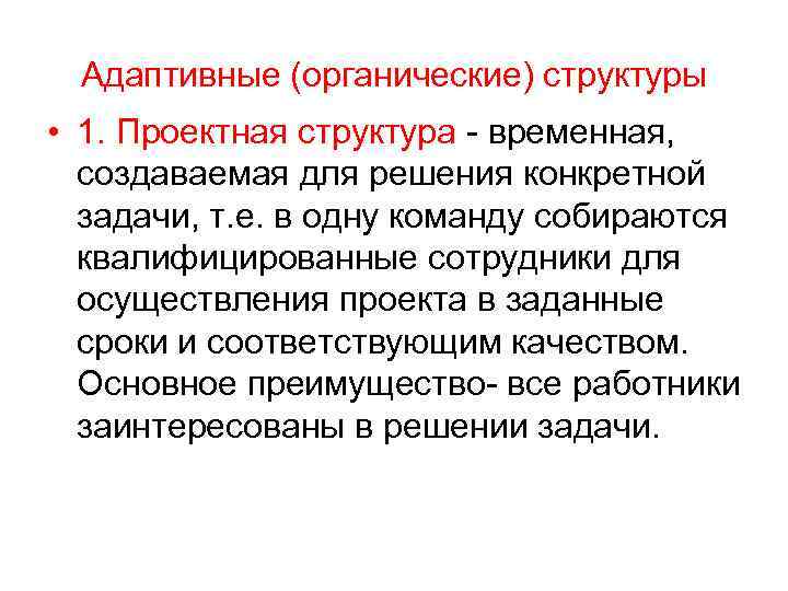 Адаптивные (органические) структуры • 1. Проектная структура - временная, создаваемая для решения конкретной задачи,