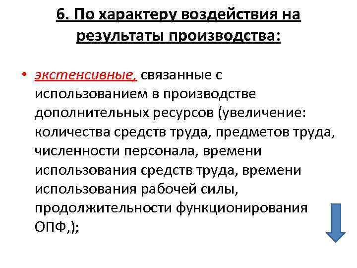 6. По характеру воздействия на результаты производства: • экстенсивные, связанные с использованием в производстве