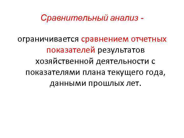 Сравнительный анализ - ограничивается сравнением отчетных показателей результатов хозяйственной деятельности с показателями плана текущего