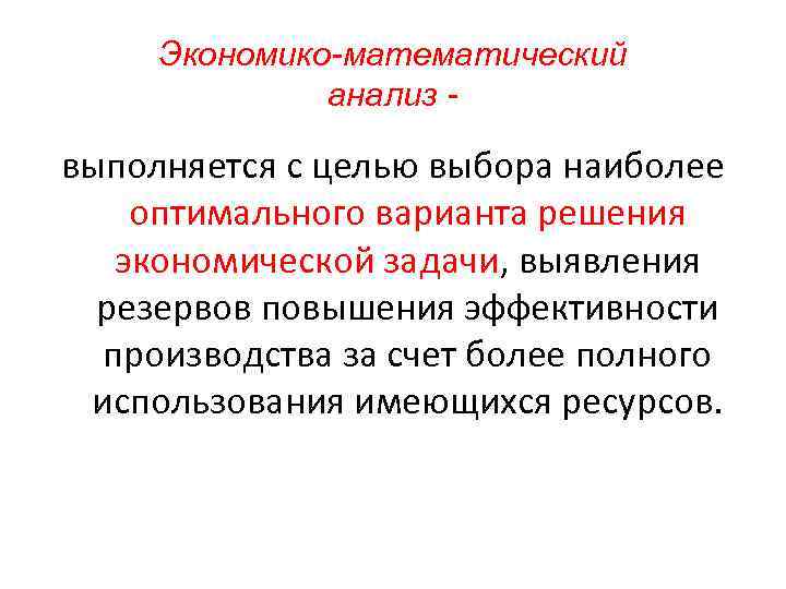 Экономико-математический анализ - выполняется с целью выбора наиболее оптимального варианта решения экономической задачи, выявления