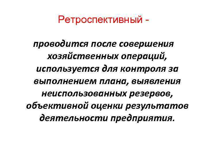 Ретроспективный проводится после совершения хозяйственных операций, используется для контроля за выполнением плана, выявления неиспользованных