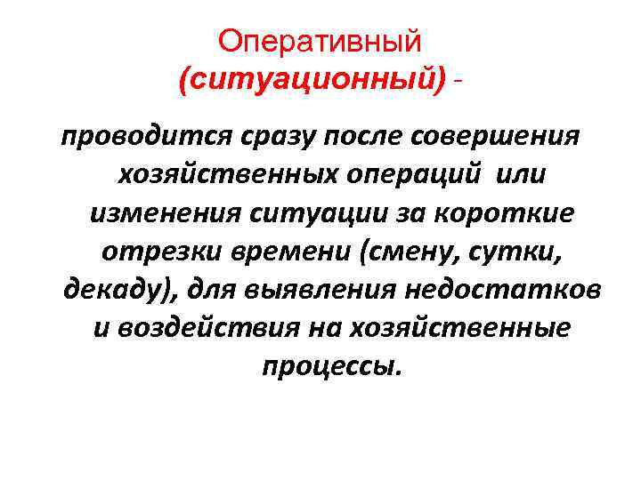 Оперативный (ситуационный) проводится сразу после совершения хозяйственных операций или изменения ситуации за короткие отрезки