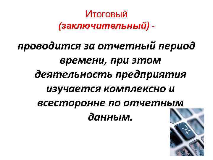 Итоговый (заключительный) - проводится за отчетный период времени, при этом деятельность предприятия изучается комплексно