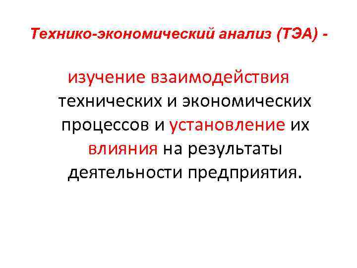 Технико-экономический анализ (ТЭА) - изучение взаимодействия технических и экономических процессов и установление их влияния