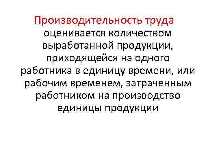 Производительность труда оценивается количеством выработанной продукции, приходящейся на одного работника в единицу времени, или