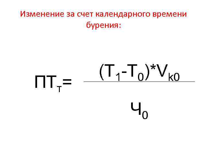 Изменение за счет календарного времени бурения: ПТт= (Т 1 -Т 0)*Vk 0 Ч 0