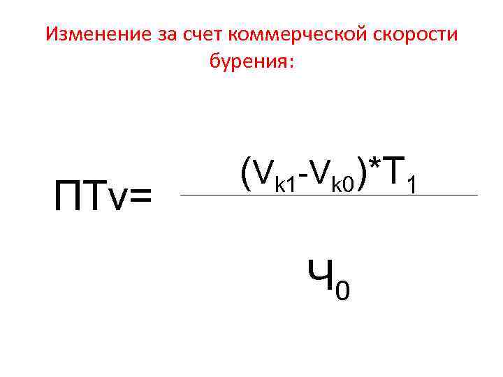 Изменение за счет коммерческой скорости бурения: ПТv= (Vk 1 -Vk 0)*T 1 Ч 0