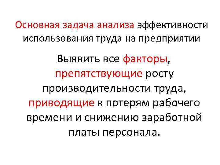 Основная задача анализа эффективности использования труда на предприятии Выявить все факторы, препятствующие росту производительности