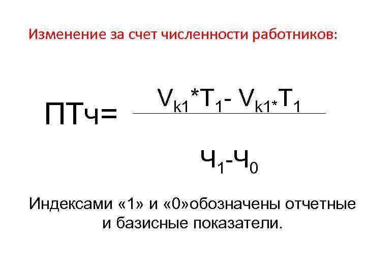 Изменение за счет численности работников: ПТч= Vk 1*T 1 - Vk 1*T 1 Ч