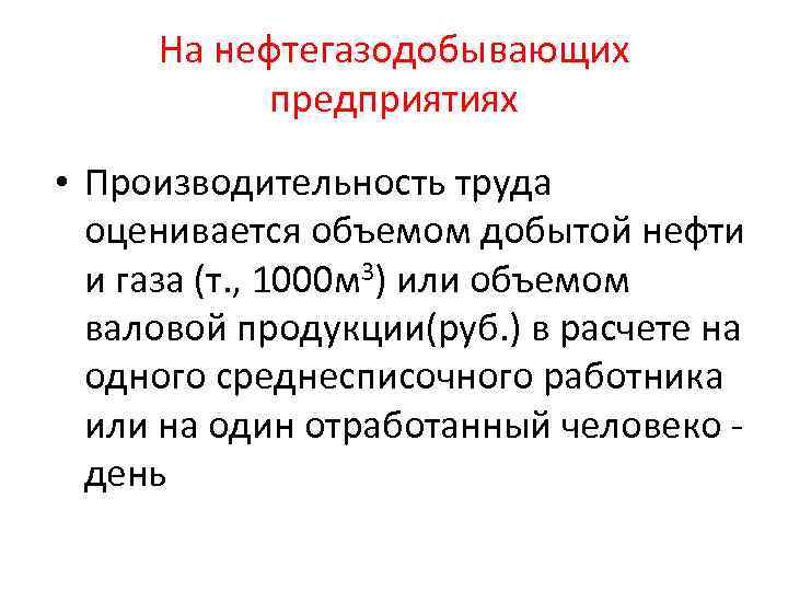 На нефтегазодобывающих предприятиях • Производительность труда оценивается объемом добытой нефти и газа (т. ,