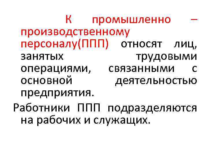 К промышленно – производственному персоналу(ППП) относят лиц, занятых трудовыми операциями, связанными с основной деятельностью