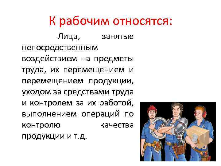 К рабочим относятся: Лица, занятые непосредственным воздействием на предметы труда, их перемещением и перемещением