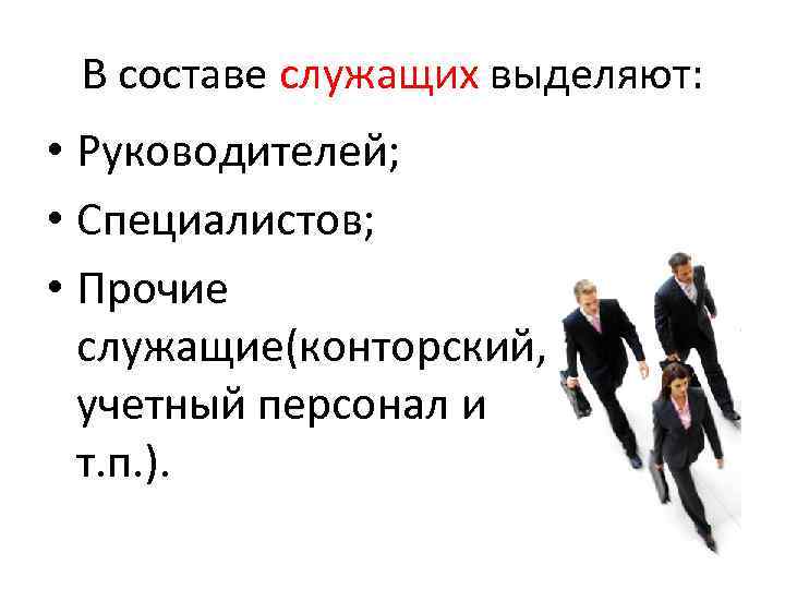 В составе служащих выделяют: • Руководителей; • Специалистов; • Прочие служащие(конторский, учетный персонал и