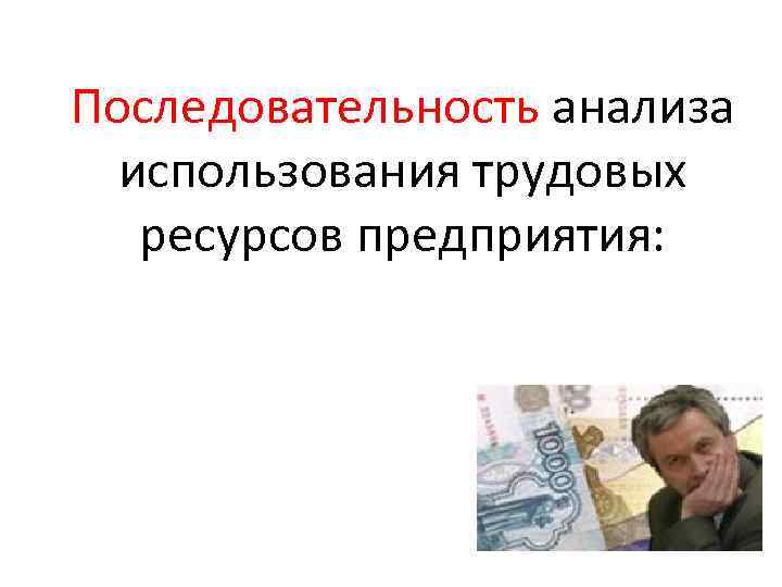 Последовательность анализа использования трудовых ресурсов предприятия: 