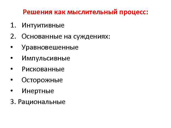 Решения как мыслительный процесс: 1. Интуитивные 2. Основанные на суждениях: • Уравновешенные • Импульсивные