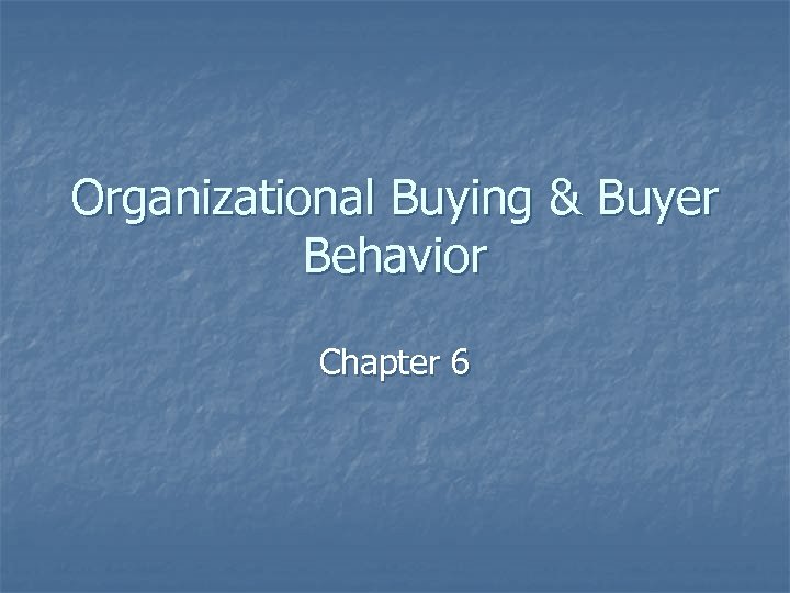 Organizational Buying & Buyer Behavior Chapter 6 