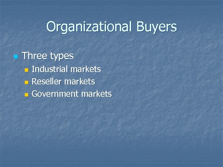 Organizational Buyers n Three types Industrial markets n Reseller markets n Government markets n