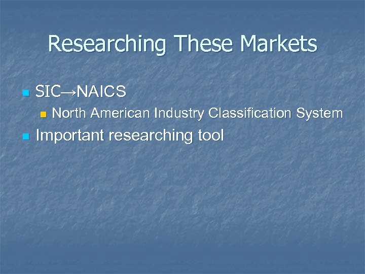 Researching These Markets n SIC→NAICS n n North American Industry Classification System Important researching