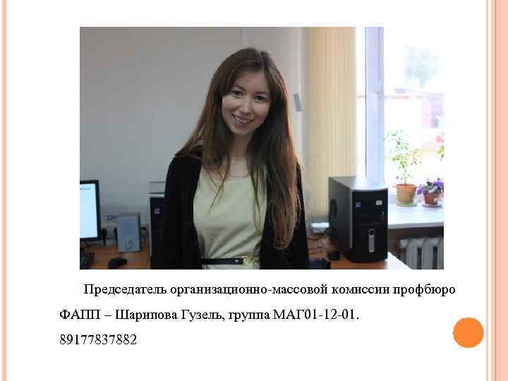 Председатель организационно-массовой комиссии профбюро ФАПП – Шарипова Гузель, группа МАГ 01 -12 -01. 89177837882