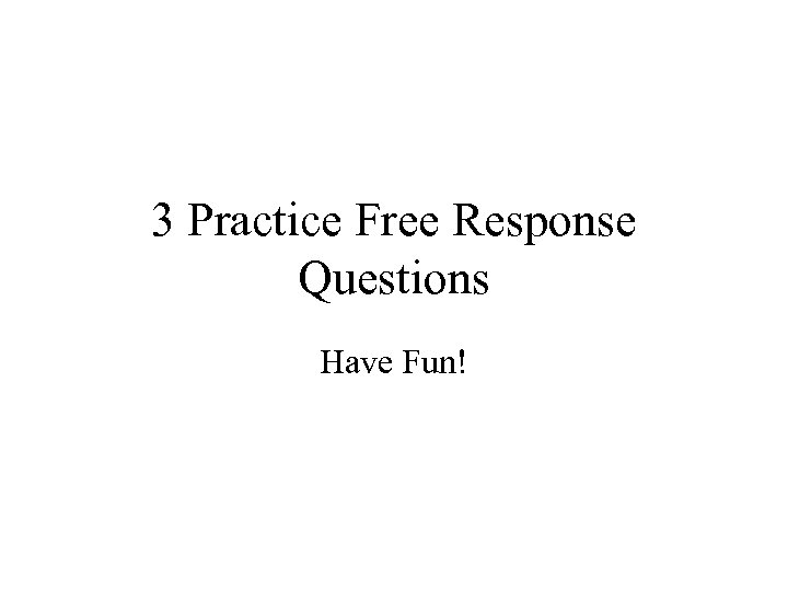 3 Practice Free Response Questions Have Fun! 