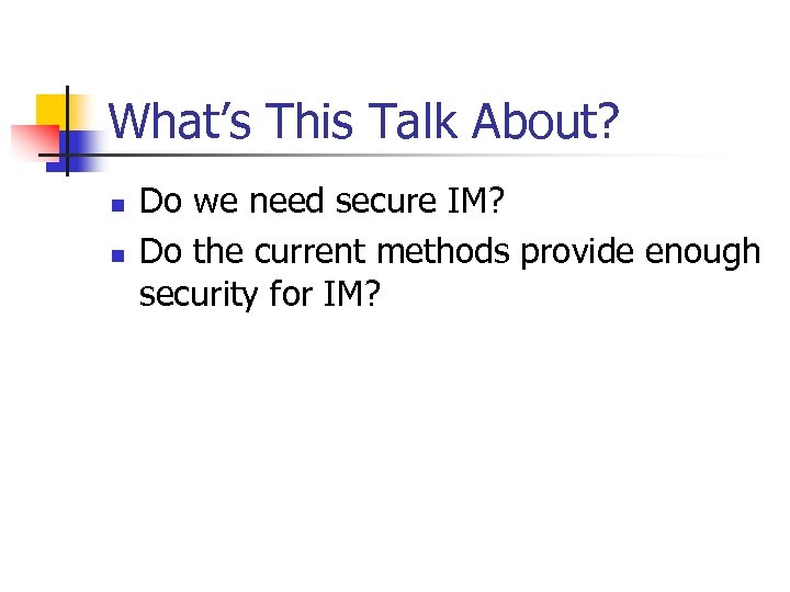 What’s This Talk About? n n Do we need secure IM? Do the current