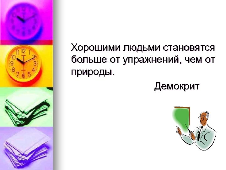 Хорошими людьми становятся больше от упражнений, чем от природы. Демокрит 