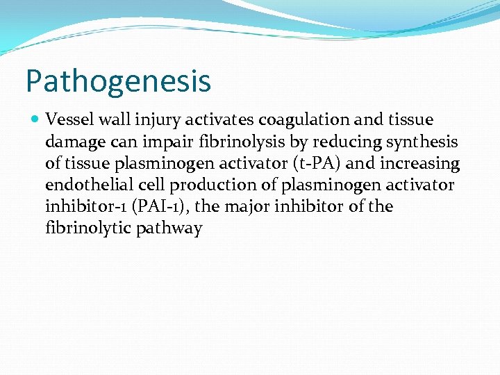 Pathogenesis Vessel wall injury activates coagulation and tissue damage can impair fibrinolysis by reducing