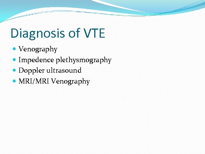 Diagnosis of VTE Venography Impedence plethysmography Doppler ultrasound MRI/MRI Venography 
