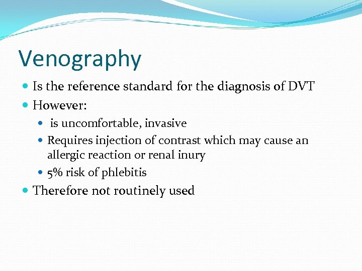 Venography Is the reference standard for the diagnosis of DVT However: is uncomfortable, invasive