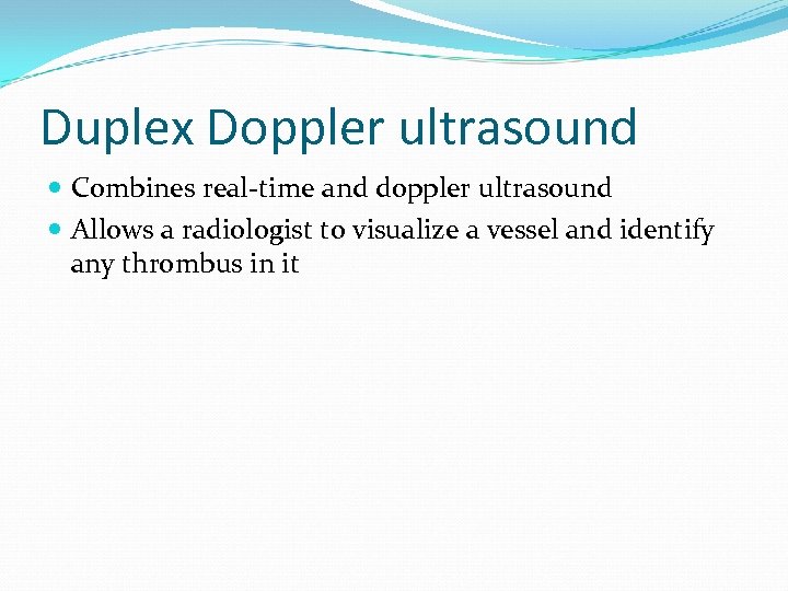 Duplex Doppler ultrasound Combines real-time and doppler ultrasound Allows a radiologist to visualize a
