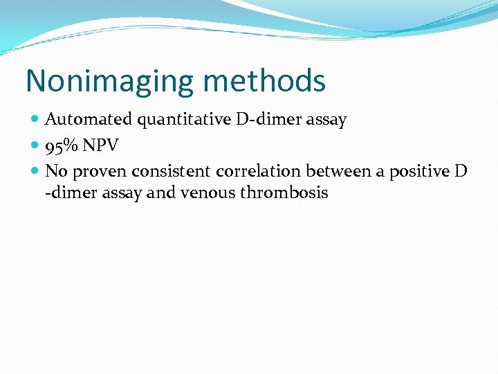 Nonimaging methods Automated quantitative D-dimer assay 95% NPV No proven consistent correlation between a