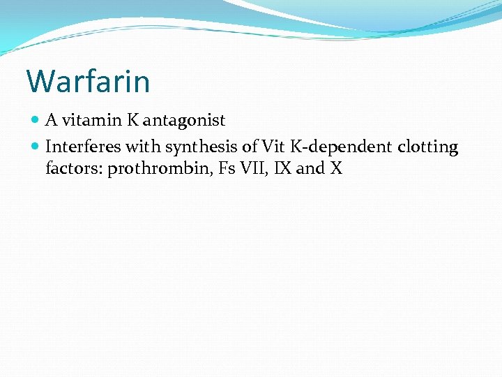 Warfarin A vitamin K antagonist Interferes with synthesis of Vit K-dependent clotting factors: prothrombin,