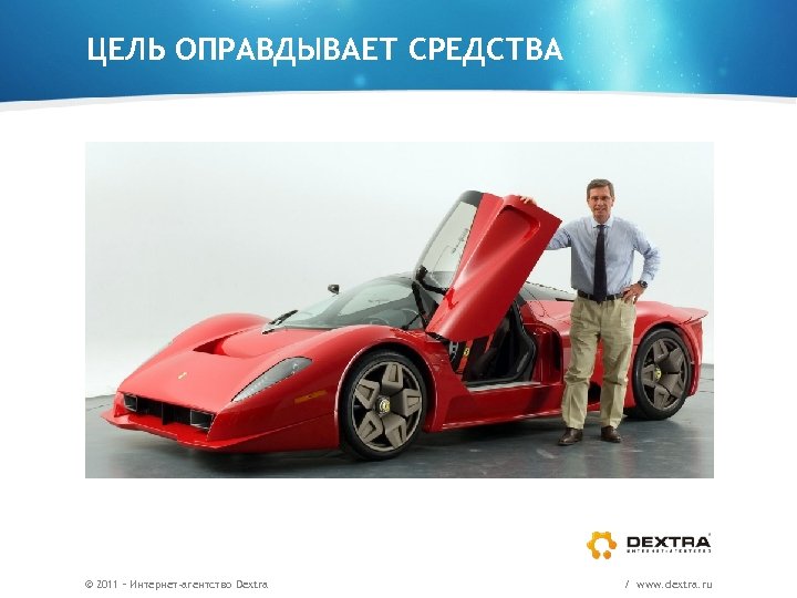 ЦЕЛЬ ОПРАВДЫВАЕТ СРЕДСТВА © 2011 – Интернет-агентство Dextra / www. dextra. ru 