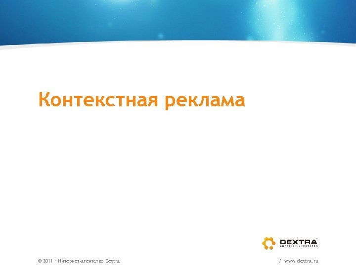 Контекстная реклама © 2011 – Интернет-агентство Dextra / www. dextra. ru 